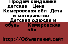 Продам сандалики детские › Цена ­ 400 - Кемеровская обл. Дети и материнство » Детская одежда и обувь   . Кемеровская обл.